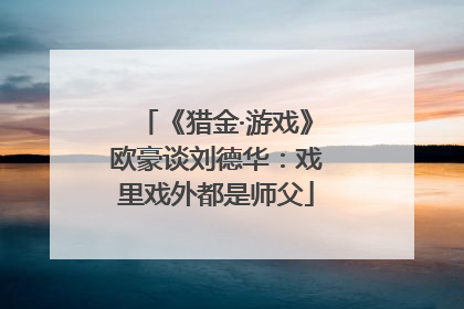《猎金·游戏》欧豪谈刘德华：戏里戏外都是师父