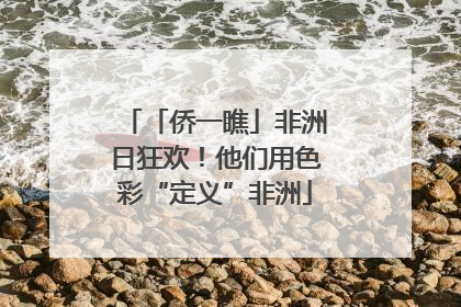 「侨一瞧」非洲日狂欢！他们用色彩“定义”非洲