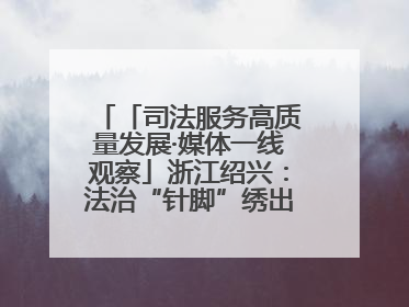 「司法服务高质量发展·媒体一线观察」浙江绍兴：法治“针脚”绣出纺织新天地