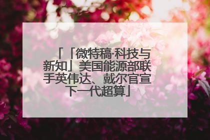 「微特稿·科技与新知」美国能源部联手英伟达、戴尔官宣下一代超算