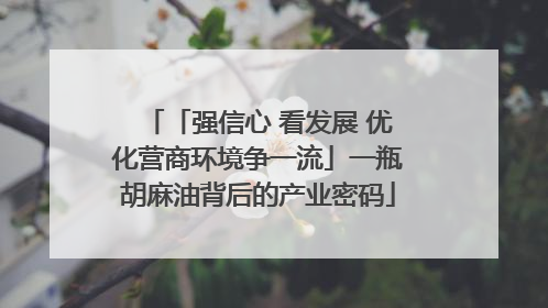 「强信心 看发展 优化营商环境争一流」一瓶胡麻油背后的产业密码