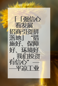 「强信心 看发展 招商引资拼落地」“措施好、保障好、环境好，我们投资有信心”——平凉工业园区医药原料绿色制造项目见闻
