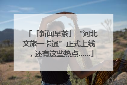 「新闻早茶」“河北文旅一卡通”正式上线，还有这些热点……