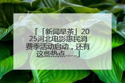 「新闻早茶」2025河北电影惠民消费季活动启动，还有这些热点……