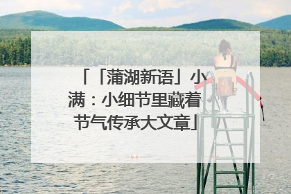 「蒲湖新语」小满：小细节里藏着节气传承大文章
