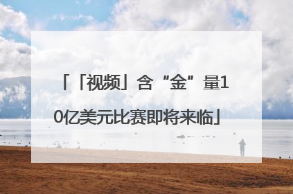 「视频」含“金”量10亿美元比赛即将来临