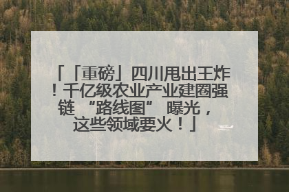 「重磅」四川甩出王炸！千亿级农业产业建圈强链 “路线图” 曝光，这些领域要火！
