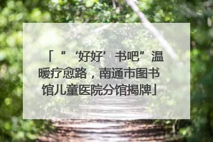 “‘好好’书吧”温暖疗愈路，南通市图书馆儿童医院分馆揭牌