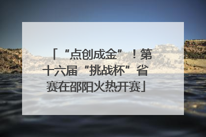 “点创成金”！第十六届“挑战杯”省赛在邵阳火热开赛
