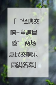 “经典交响+童趣冒险” 两场惠民交响乐圆满落幕