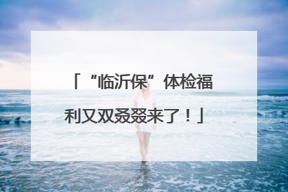 “临沂保”体检福利又双叒叕来了！