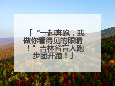 “一起奔跑，我做你看得见的眼睛！”吉林省盲人跑步团开跑！