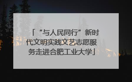 “与人民同行”新时代文明实践文艺志愿服务走进合肥工业大学