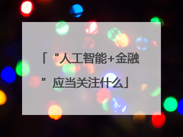 “人工智能+金融”应当关注什么