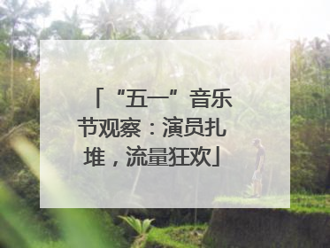 “五一”音乐节观察：演员扎堆，流量狂欢
