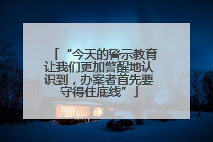 “今天的警示教育让我们更加警醒地认识到，办案者首先要守得住底线”