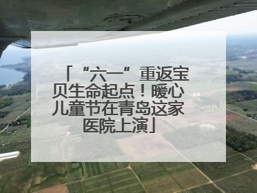 “六一”重返宝贝生命起点！暖心儿童节在青岛这家医院上演