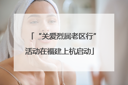 “关爱烈属老区行”活动在福建上杭启动