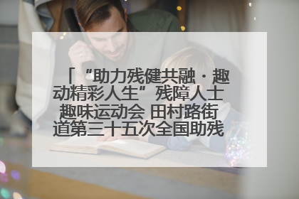 “助力残健共融・趣动精彩人生”残障人士趣味运动会 田村路街道第三十五次全国助残日主题活动圆满举办