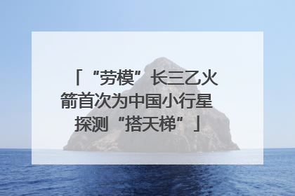 “劳模”长三乙火箭首次为中国小行星探测“搭天梯”