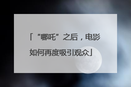 “哪吒”之后，电影如何再度吸引观众