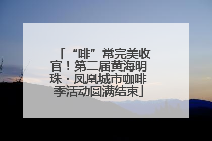 “啡”常完美收官！第二届黄海明珠・凤凰城市咖啡季活动圆满结束