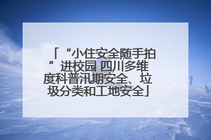 “小住安全随手拍”进校园 四川多维度科普汛期安全、垃圾分类和工地安全