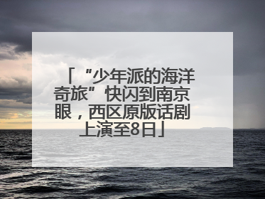 “少年派的海洋奇旅”快闪到南京眼，西区原版话剧上演至8日