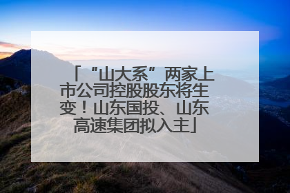 “山大系”两家上市公司控股股东将生变！山东国投、山东高速集团拟入主