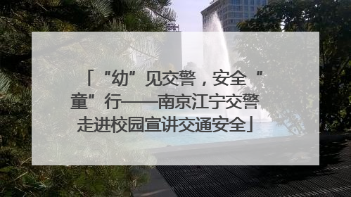 “幼”见交警，安全“童”行——南京江宁交警走进校园宣讲交通安全
