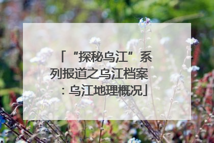 “探秘乌江”系列报道之乌江档案：乌江地理概况