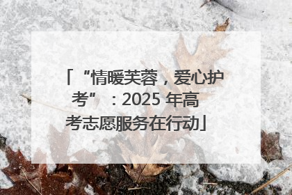 “情暖芙蓉，爱心护考”：2025 年高考志愿服务在行动