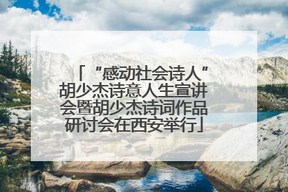 “感动社会诗人”胡少杰诗意人生宣讲会暨胡少杰诗词作品研讨会在西安举行