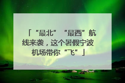 “最北”“最西”航线来袭，这个暑假宁波机场带你“飞”