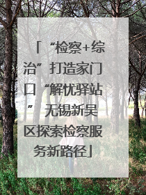 “检察+综治”打造家门口“解忧驿站” 无锡新吴区探索检察服务新路径