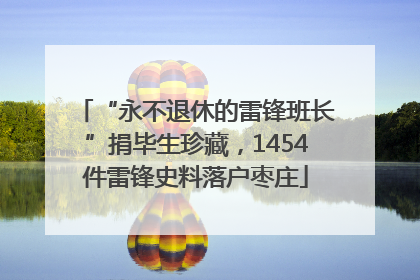 “永不退休的雷锋班长”捐毕生珍藏，1454件雷锋史料落户枣庄