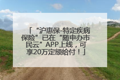 “沪惠保-特定疾病保险”已在“随申办市民云”APP上线，可享20万定额给付！