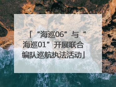 “海巡06”与“海巡01”开展联合编队巡航执法活动