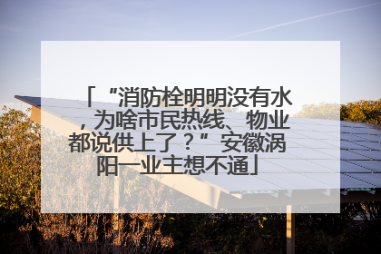 “消防栓明明没有水，为啥市民热线、物业都说供上了？”安徽涡阳一业主想不通