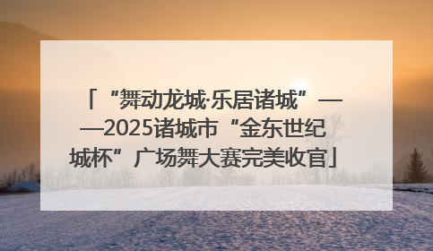 “舞动龙城·乐居诸城”——2025诸城市“金东世纪城杯”广场舞大赛完美收官