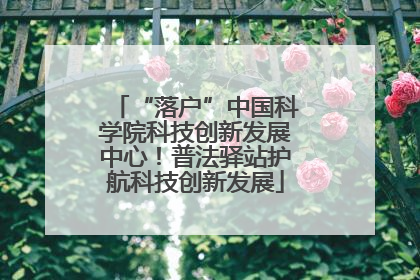 “落户”中国科学院科技创新发展中心！普法驿站护航科技创新发展