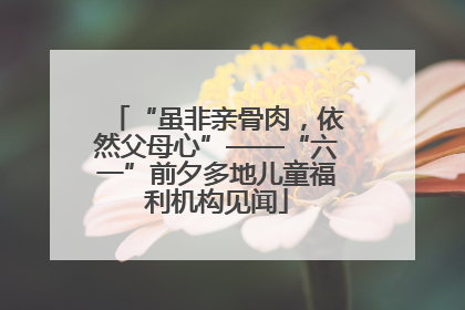 “虽非亲骨肉，依然父母心”——“六一”前夕多地儿童福利机构见闻