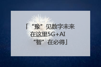 “豫”见数字未来 在这里5G+AI“智”在必得