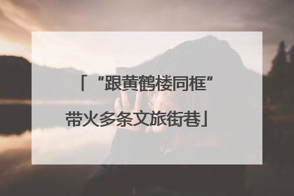 “跟黄鹤楼同框”带火多条文旅街巷