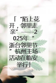 “陌上花开，邻里走亲”——2025年“浙台邻里节”杭州主场活动在临安举行