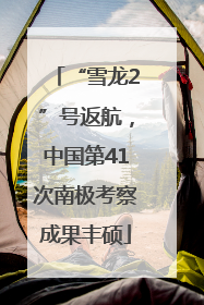 “雪龙2”号返航，中国第41次南极考察成果丰硕