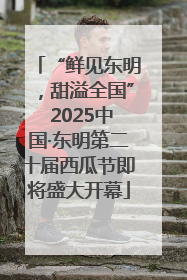 “鲜见东明，甜溢全国” 2025中国·东明第二十届西瓜节即将盛大开幕