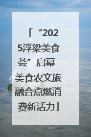 “2025浮梁美食荟”启幕 美食农文旅融合点燃消费新活力