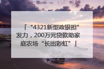 “4321新型政银担”发力，200万元贷款助家庭农场“长出彩虹”