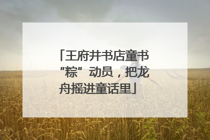 王府井书店童书“粽”动员，把龙舟摇进童话里